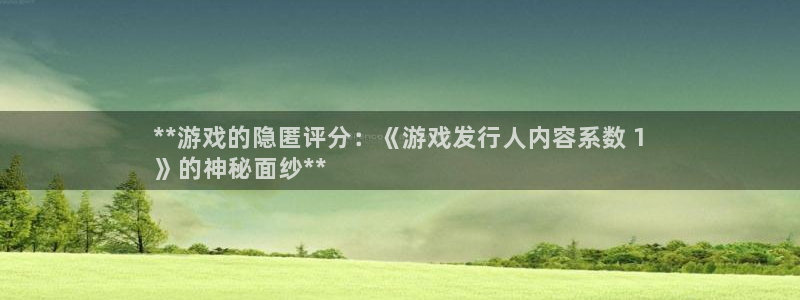 天辰平台专用通道安全稳定：**游戏的隐匿评分：《游戏发行人内容系数 1
》的神秘面纱**